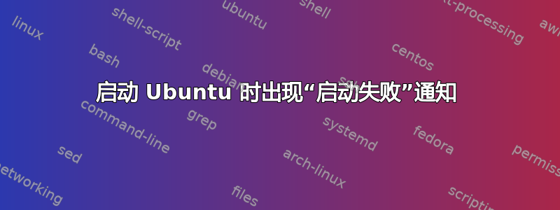 启动 Ubuntu 时出现“启动失败”通知