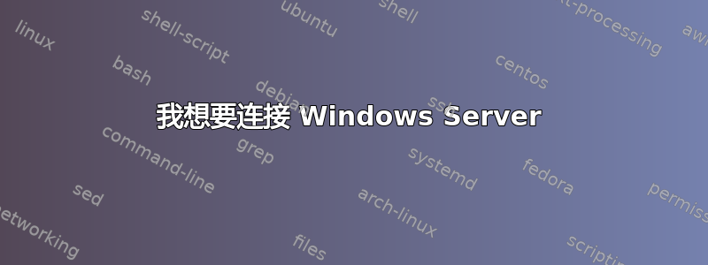 我想要连接 Windows Server