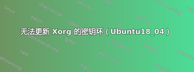 无法更新 Xorg 的密钥环（Ubuntu18_04）