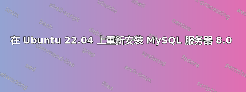 在 Ubuntu 22.04 上重新安装 MySQL 服务器 8.0