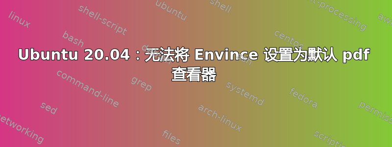 Ubuntu 20.04：无法将 Envince 设置为默认 pdf 查看器