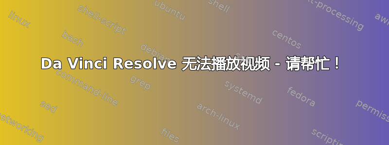 Da Vinci Resolve 无法播放视频 - 请帮忙！