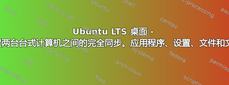 Ubuntu LTS 桌面 - 如何配置两台台式计算机之间的完全同步。应用程序、设置、文件和文件夹？