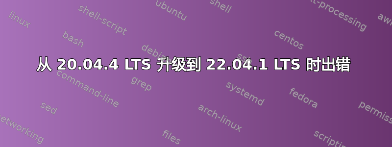 从 20.04.4 LTS 升级到 22.04.1 LTS 时出错