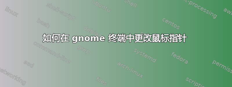 如何在 gnome 终端中更改鼠标指针