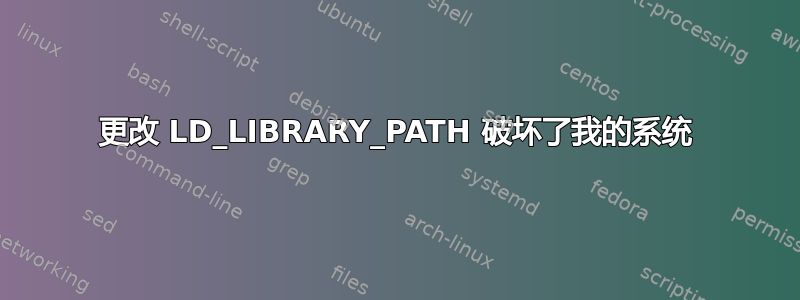 更改 LD_LIBRARY_PATH 破坏了我的系统