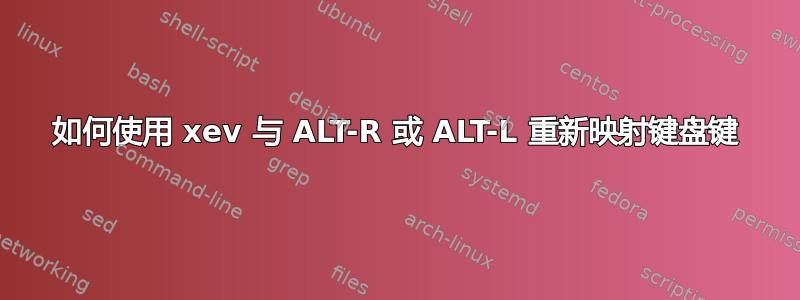 如何使用 xev 与 ALT-R 或 ALT-L 重新映射键盘键