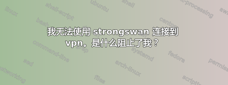 我无法使用 strongswan 连接到 vpn。是什么阻止了我？