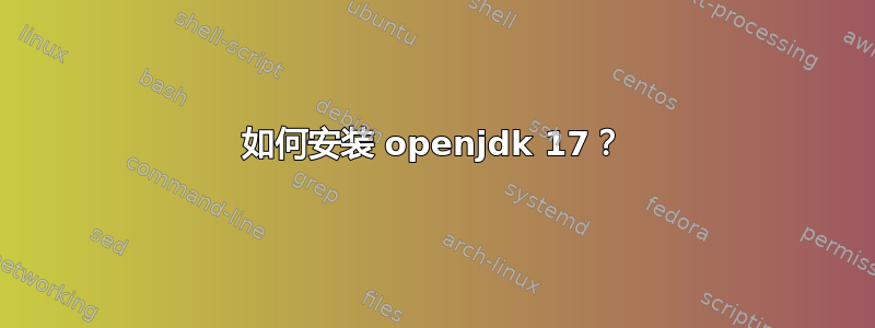 如何安装 openjdk 17？