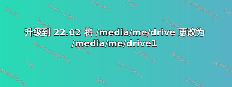 升级到 22.02 将 /media/me/drive 更改为 /media/me/drive1