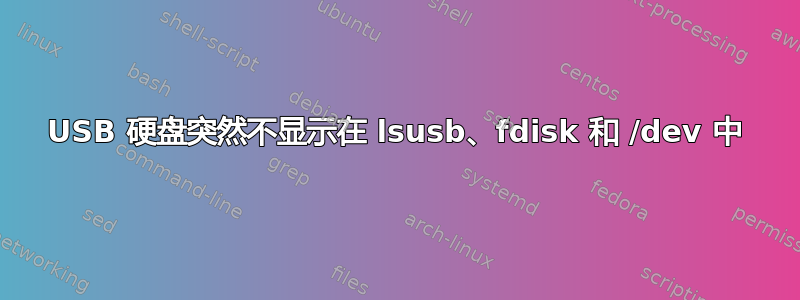 USB 硬盘突然不显示在 lsusb、fdisk 和 /dev 中