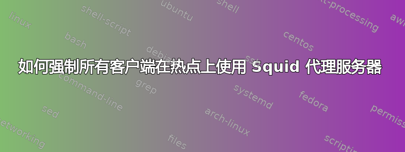 如何强制所有客户端在热点上使用 Squid 代理服务器