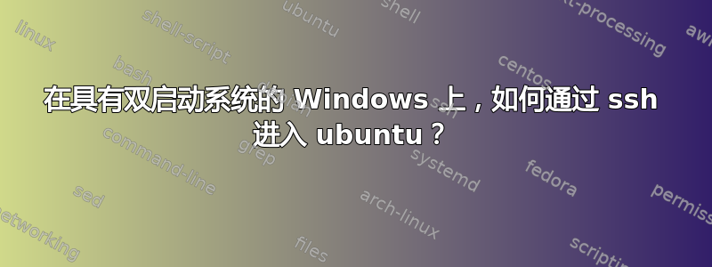 在具有双启动系统的 Windows 上，如何通过 ssh 进入 ubuntu？