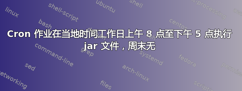 Cron 作业在当地时间工作日上午 8 点至下午 5 点执行 jar 文件，周末无