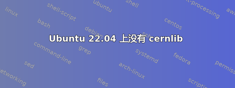 Ubuntu 22.04 上没有 cernlib