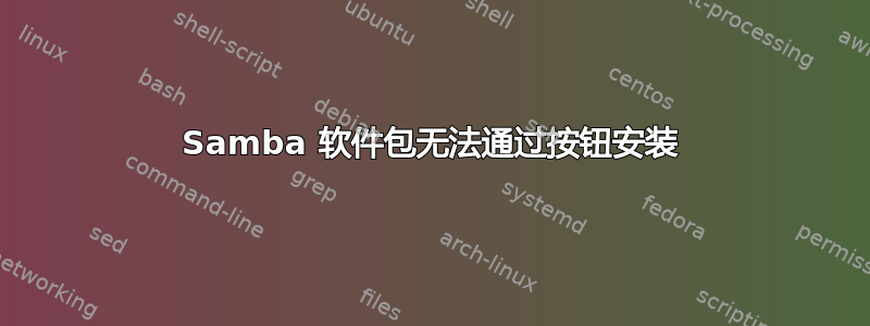 Samba 软件包无法通过按钮安装