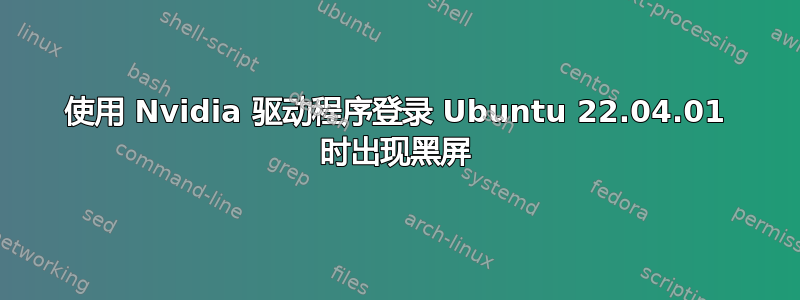 使用 Nvidia 驱动程序登录 Ubuntu 22.04.01 时出现黑屏