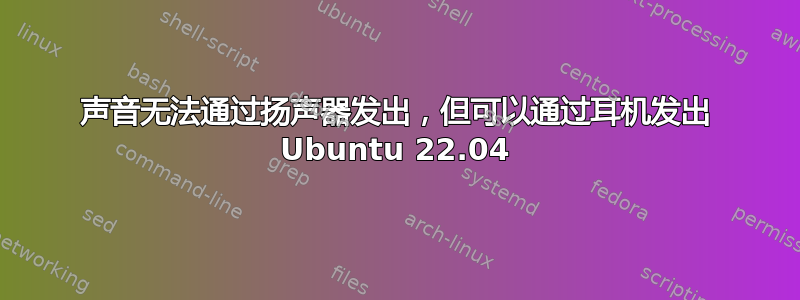 声音无法通过扬声器发出，但可以通过耳机发出 Ubuntu 22.04