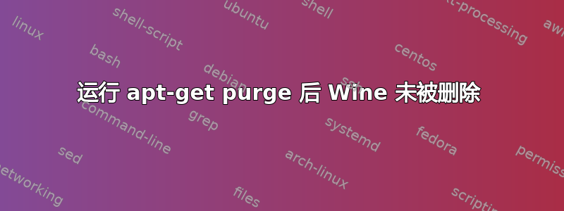 运行 apt-get purge 后 Wine 未被删除