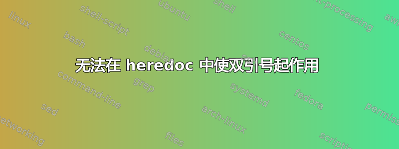 无法在 heredoc 中使双引号起作用