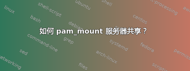 如何 pam_mount 服务器共享？