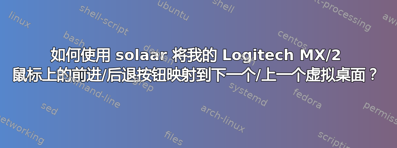 如何使用 solaar 将我的 Logitech MX/2 鼠标上的前进/后退按钮映射到下一个/上一个虚拟桌面？