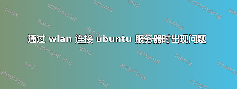 通过 wlan 连接 ubuntu 服务器时出现问题