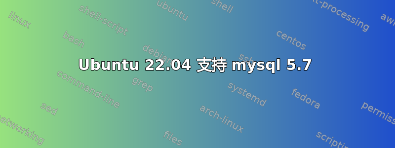 Ubuntu 22.04 支持 mysql 5.7