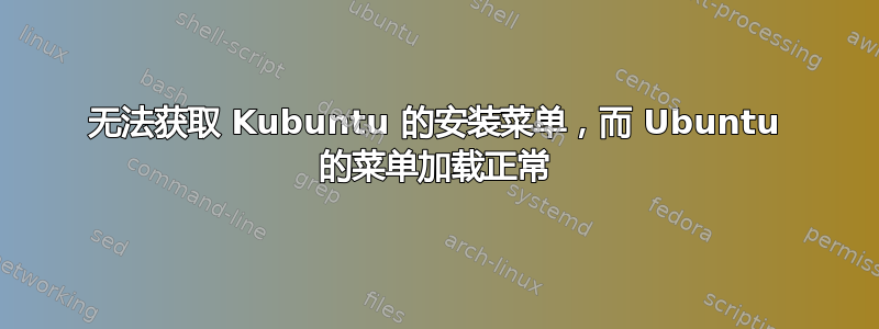 无法获取 Kubuntu 的安装菜单，而 Ubuntu 的菜单加载正常