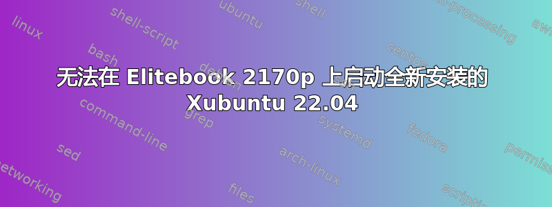 无法在 Elitebook 2170p 上启动全新安装的 Xubuntu 22.04