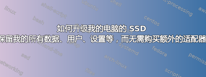 如何升级我的电脑的 SSD 并保留我的所有数据、用户、设置等，而无需购买额外的适配器？