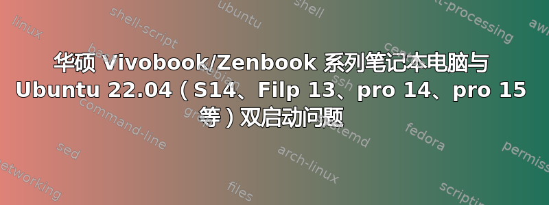 华硕 Vivobook/Zenbook 系列笔记本电脑与 Ubuntu 22.04（S14、Filp 13、pro 14、pro 15 等）双启动问题