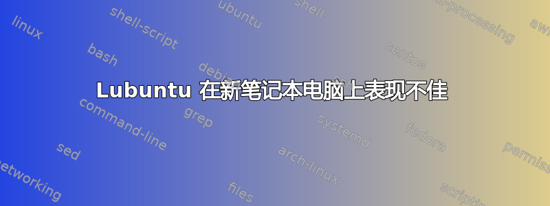 Lubuntu 在新笔记本电脑上表现不佳