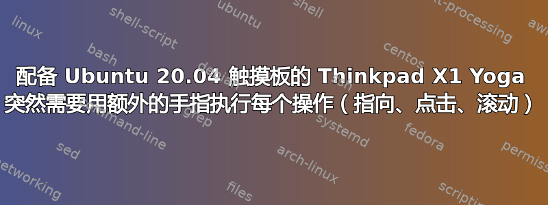 配备 Ubuntu 20.04 触摸板的 Thinkpad X1 Yoga 突然需要用额外的手指执行每个操作（指向、点击、滚动）