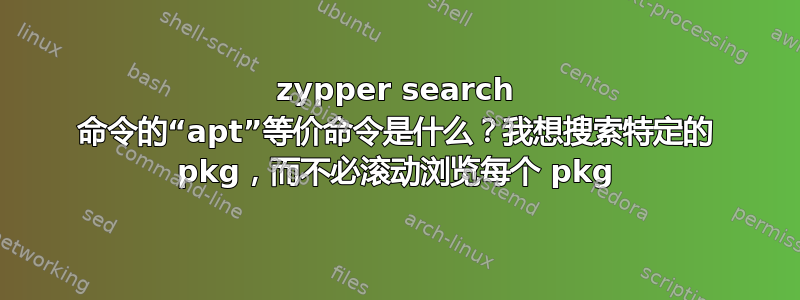 zypper search 命令的“apt”等价命令是什么？我想搜索特定的 pkg，而不必滚动浏览每个 pkg