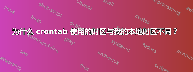 为什么 crontab 使用的时区与我的本地时区不同？