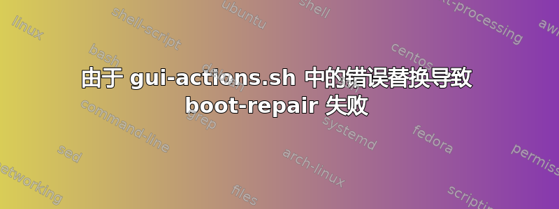 由于 gui-actions.sh 中的错误替换导致 boot-repair 失败