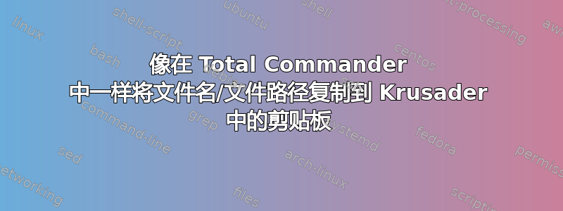 像在 Total Commander 中一样将文件名/文件路径复制到 Krusader 中的剪贴板