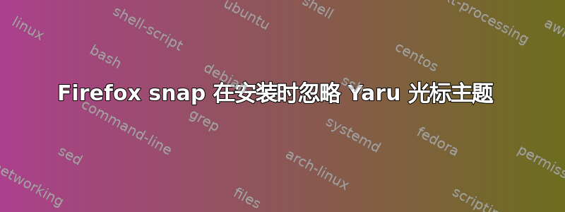 Firefox snap 在安装时忽略 Yaru 光标主题 