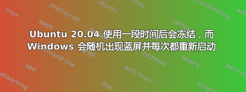 Ubuntu 20.04 使用一段时间后会冻结，而 Windows 会随机出现蓝屏并每次都重新启动
