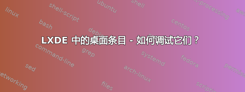 LXDE 中的桌面条目 - 如何调试它们？