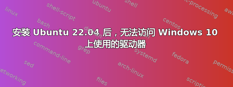 安装 Ubuntu 22.04 后，无法访问 Windows 10 上使用的驱动器