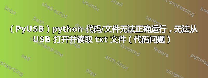 （PyUSB）python 代码/文件无法正确运行，无法从 USB 打开并读取 txt 文件（代码问题）