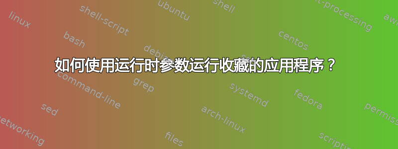 如何使用运行时参数运行收藏的应用程序？