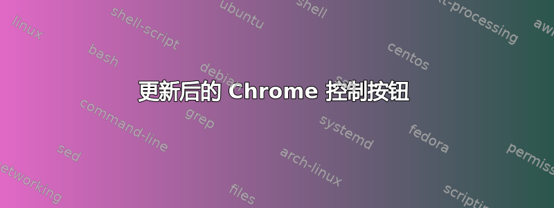 更新后的 Chrome 控制按钮