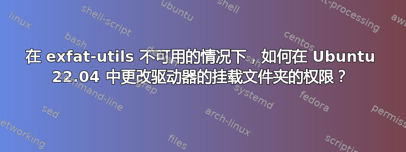 在 exfat-utils 不可用的情况下，如何在 Ubuntu 22.04 中更改驱动器的挂载文件夹的权限？