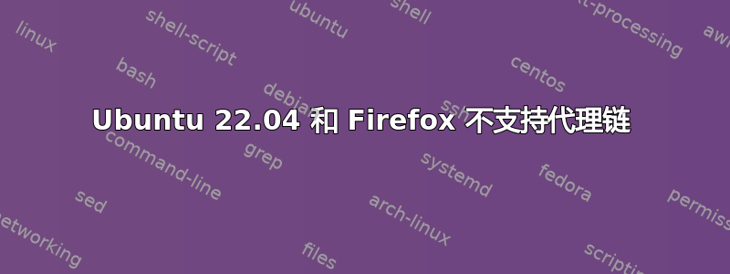 Ubuntu 22.04 和 Firefox 不支持代理链