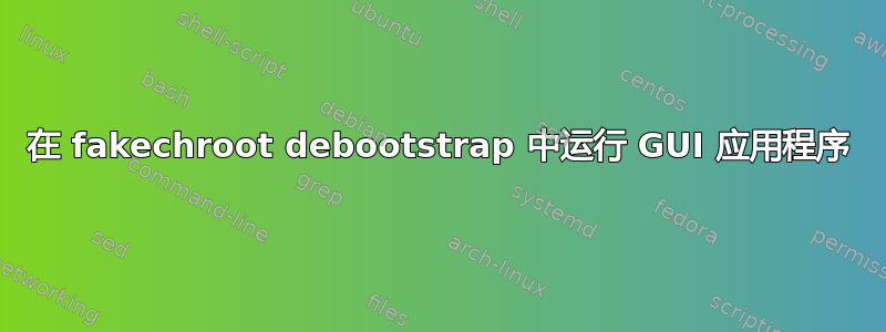 在 fakechroot debootstrap 中运行 GUI 应用程序