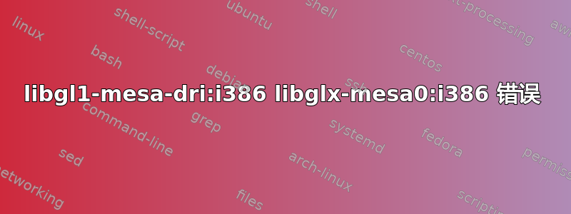 libgl1-mesa-dri:i386 libglx-mesa0:i386 错误