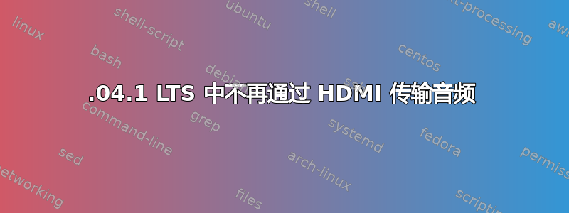 22.04.1 LTS 中不再通过 HDMI 传输音频